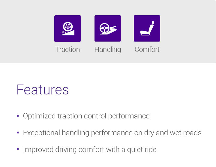 Traction,Handling,Comfort,Features - Optimized traction control performance,Exceptional handling performance on dry and wet roads,Improved driving comfort with a quiet ride